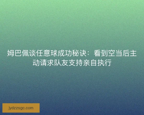 姆巴佩谈任意球成功秘诀：看到空当后主动请求队友支持亲自执行