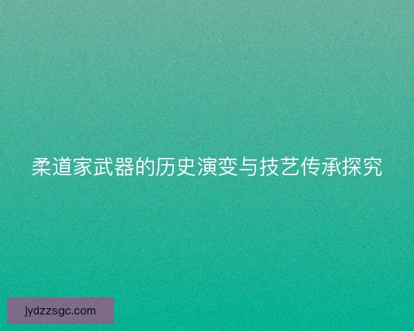 柔道家武器的历史演变与技艺传承探究