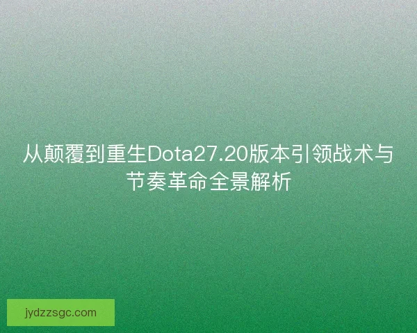 从颠覆到重生Dota27.20版本引领战术与节奏革命全景解析
