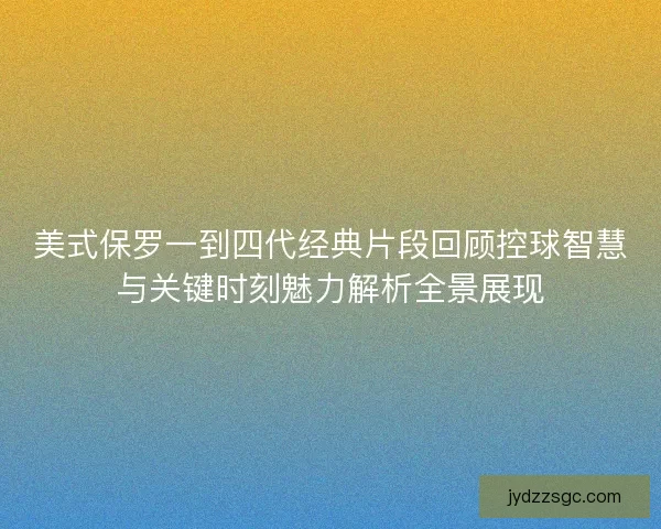美式保罗一到四代经典片段回顾控球智慧与关键时刻魅力解析全景展现