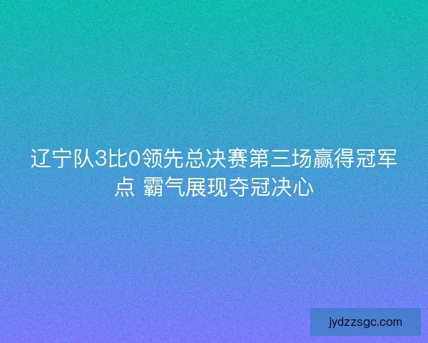辽宁队3比0领先总决赛第三场赢得冠军点 霸气展现夺冠决心