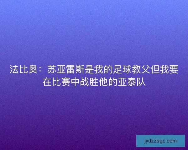 法比奥：苏亚雷斯是我的足球教父但我要在比赛中战胜他的亚泰队