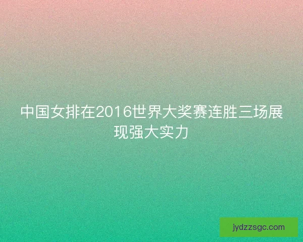 中国女排在2016世界大奖赛连胜三场展现强大实力