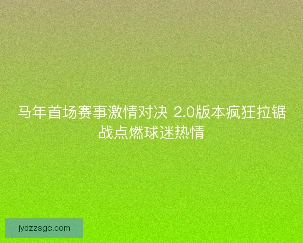 马年首场赛事激情对决 2.0版本疯狂拉锯战点燃球迷热情