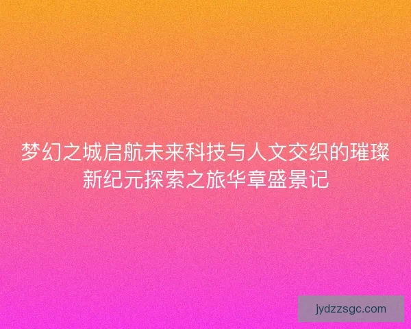 梦幻之城启航未来科技与人文交织的璀璨新纪元探索之旅华章盛景记