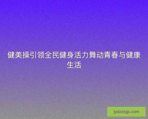 健美操引领全民健身活力舞动青春与健康生活