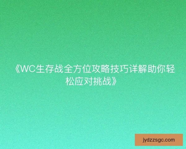 《WC生存战全方位攻略技巧详解助你轻松应对挑战》