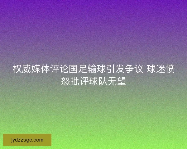 权威媒体评论国足输球引发争议 球迷愤怒批评球队无望