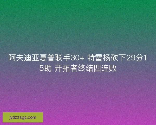 阿夫迪亚夏普联手30+ 特雷杨砍下29分15助 开拓者终结四连败