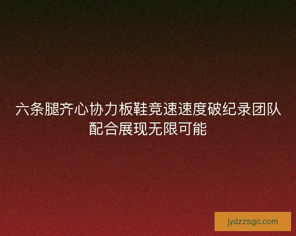 六条腿齐心协力板鞋竞速速度破纪录团队配合展现无限可能