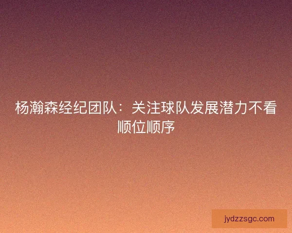 杨瀚森经纪团队：关注球队发展潜力不看顺位顺序