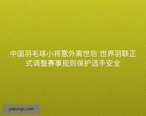 中国羽毛球小将意外离世后 世界羽联正式调整赛事规则保护选手安全