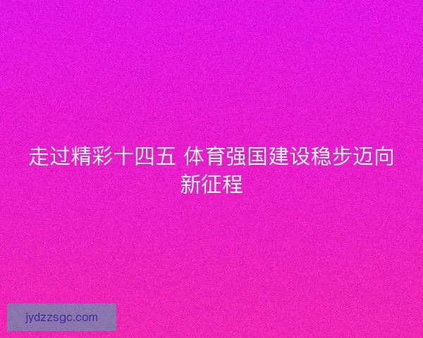 走过精彩十四五 体育强国建设稳步迈向新征程