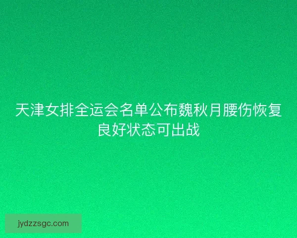 天津女排全运会名单公布魏秋月腰伤恢复良好状态可出战