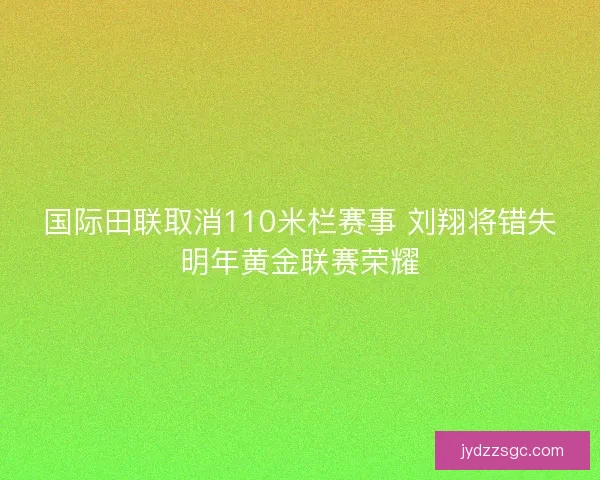 国际田联取消110米栏赛事 刘翔将错失明年黄金联赛荣耀