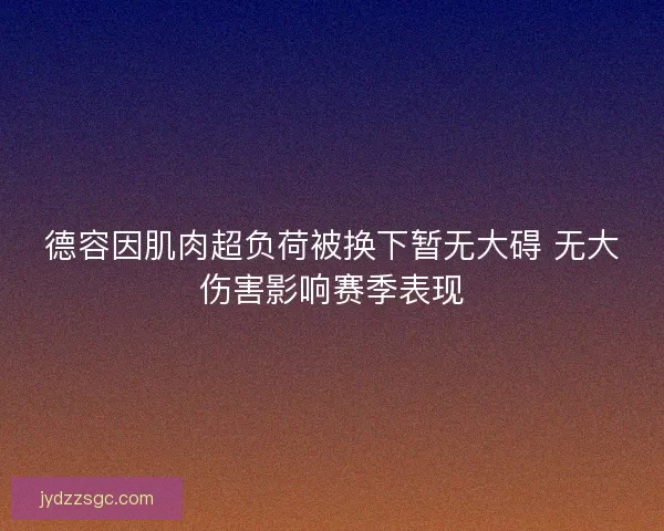 德容因肌肉超负荷被换下暂无大碍 无大伤害影响赛季表现